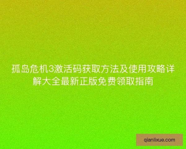 孤岛危机3激活码获取方法及使用攻略详解大全最新正版免费领取指南
