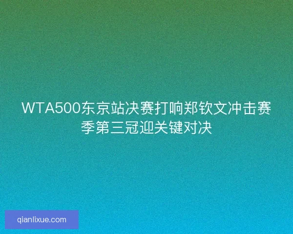 WTA500东京站决赛打响郑钦文冲击赛季第三冠迎关键对决