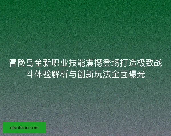冒险岛全新职业技能震撼登场打造极致战斗体验解析与创新玩法全面曝光