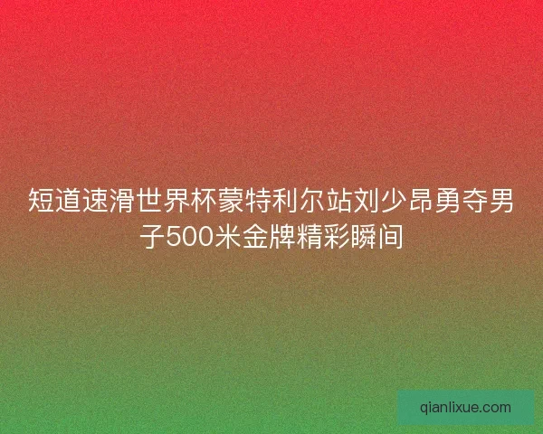 短道速滑世界杯蒙特利尔站刘少昂勇夺男子500米金牌精彩瞬间