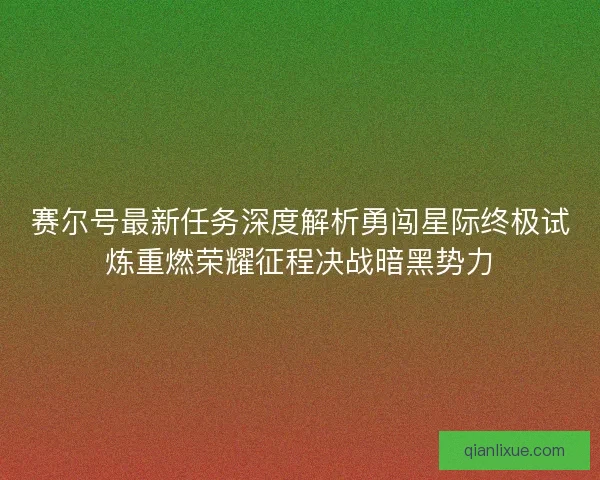 赛尔号最新任务深度解析勇闯星际终极试炼重燃荣耀征程决战暗黑势力